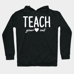 Teach Your Heart Out - Teacher Shirt Gift For Teacher Hoodie